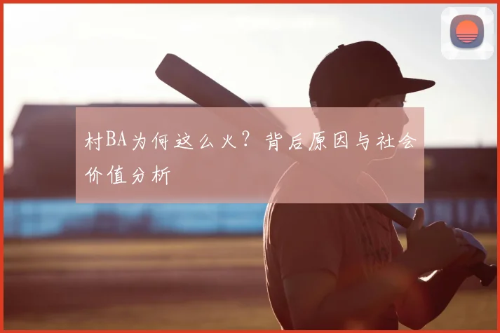 村BA为何这么火？背后原因与社会价值分析