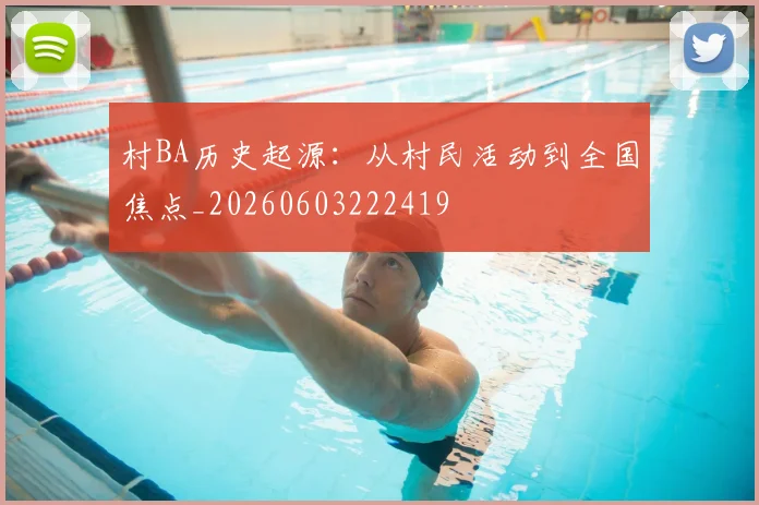 村BA历史起源：从村民活动到全国焦点_20260603222419
